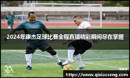 2024年康杰足球比赛全程直播精彩瞬间尽在掌握
