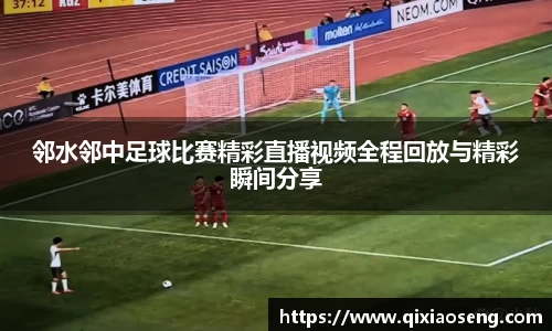 邻水邻中足球比赛精彩直播视频全程回放与精彩瞬间分享