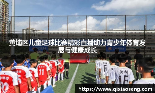 黄埔区儿童足球比赛精彩直播助力青少年体育发展与健康成长