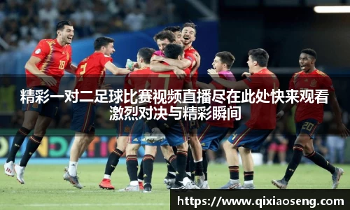 精彩一对二足球比赛视频直播尽在此处快来观看激烈对决与精彩瞬间