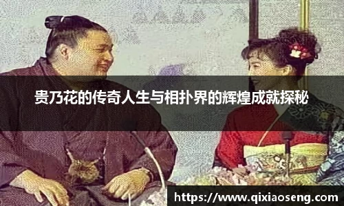 贵乃花的传奇人生与相扑界的辉煌成就探秘
