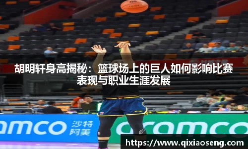 胡明轩身高揭秘：篮球场上的巨人如何影响比赛表现与职业生涯发展