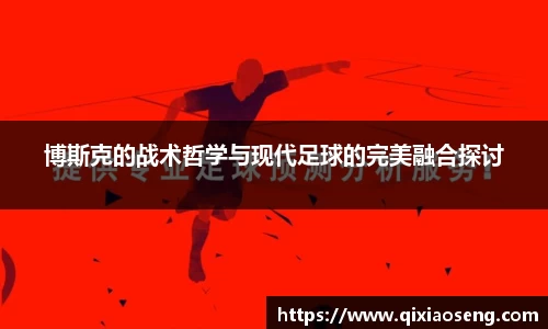 博斯克的战术哲学与现代足球的完美融合探讨