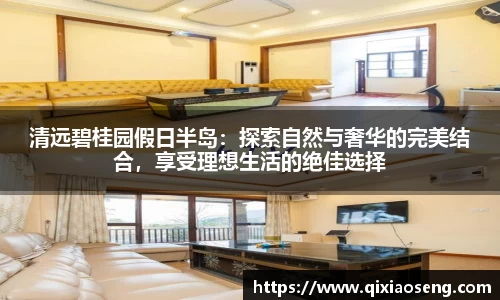 清远碧桂园假日半岛：探索自然与奢华的完美结合，享受理想生活的绝佳选择