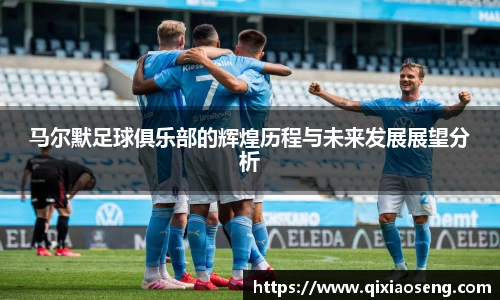 马尔默足球俱乐部的辉煌历程与未来发展展望分析