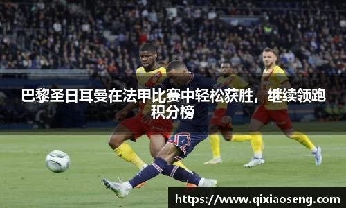 巴黎圣日耳曼在法甲比赛中轻松获胜，继续领跑积分榜