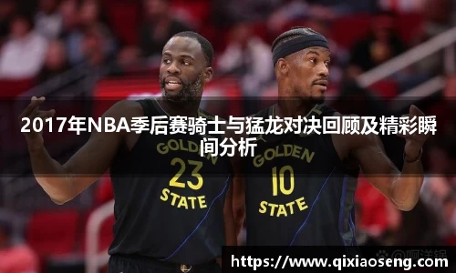 2017年NBA季后赛骑士与猛龙对决回顾及精彩瞬间分析